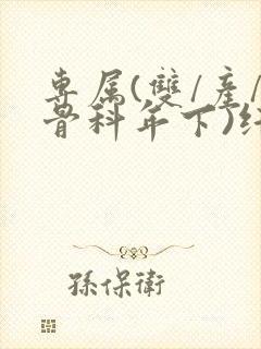 专属(双/产/骨科年下)纤仟