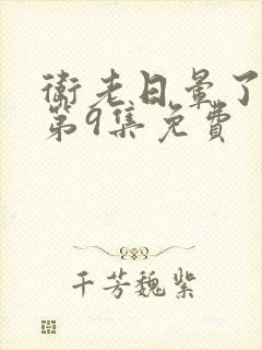 卫老日晕了淑蓉第9集免费