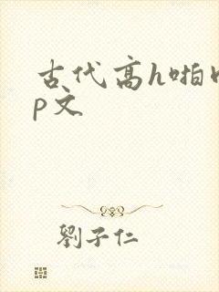 古代高h啪肉np文