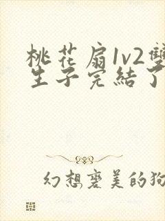 桃花扇1v2双生子完结了吗