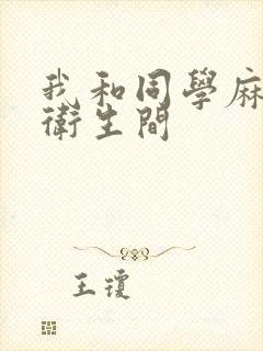 我和同学麻麻在卫生间