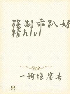 强制乖趴好灌浓精h1v1