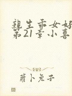 亲生乖女好紧h第21章小喜