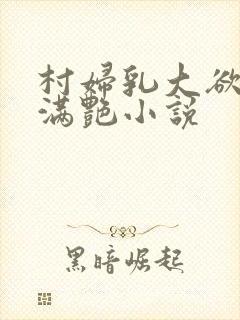 村妇乳大欲乡村满艳小说