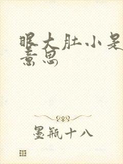 眼大肚小是什么意思