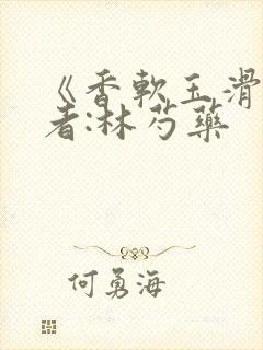 《香软玉滑》作者:林芍药