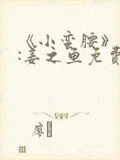 《小蛮腰》作者:姜之鱼免费阅读