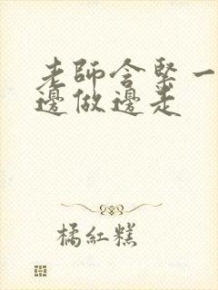 老师含紧一点H边做边走