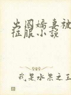 出国娇妻被黑人征服小说