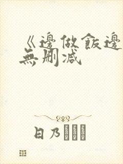 《边做饭边躁》无删减