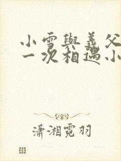 小雪与义父的第一次相遇小说