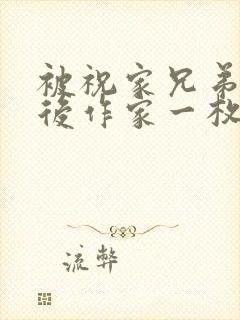 被祝家兄弟共享后作家一枚夹心饼