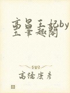 高昌王妃by黛玉笔趣阁