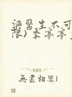 梁医生不可以(限) 季亭亭免费阅读