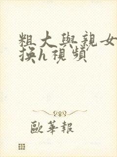 粗大与亲女伦交换h视频