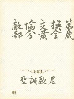 敌伦交换第11部分黄金岁月