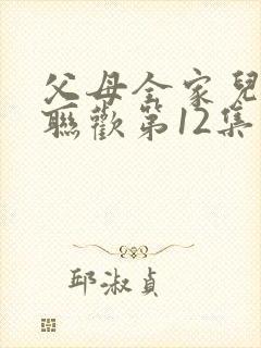 父母全家儿女大联欢第12集