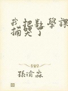 我把数学课代表捅哭了