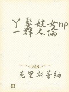 丫鬟妓女np被一群人伦