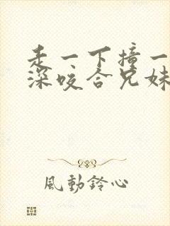 走一下撞一下深深咬合兄妹