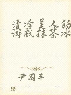 清冷美人的神奇游戏抹茶冰沙1