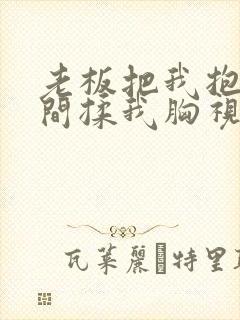 老板把我抱进房间揉我胸视频