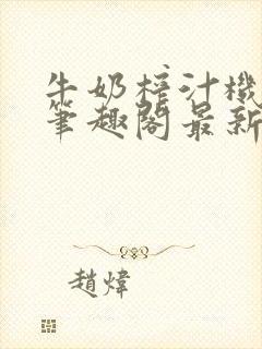 牛奶榨汁机po笔趣阁最新更新内容