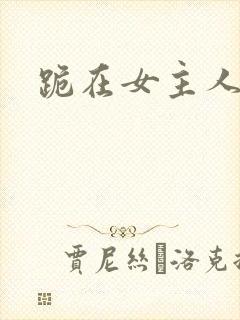 跪在女主人脚下