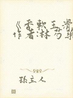 《香软玉滑》 作者:林芍药