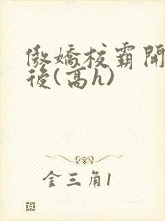 傲娇校霸开荤以后(高h)