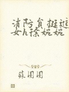 消防员挺进乖乖女h徐婉婉