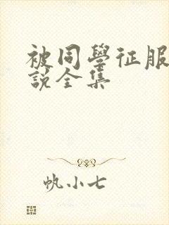 被同学征服的小说全集