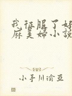 我征服了好友麻麻美妇小说