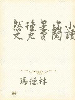 然后是你小说全文免费阅读