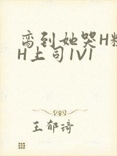 脔到她哭H粗话H上司1V1