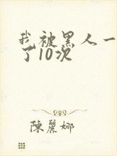 我被黑人一夜P了10次