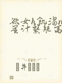 欲女h饥渴np蜜汁系统高hnp