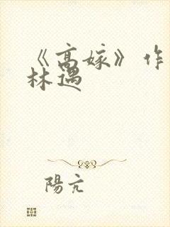 《高嫁》作者:林遇