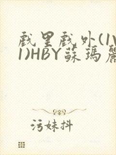 戏里戏外(1V1)HBY苏玛丽全文免费阅读