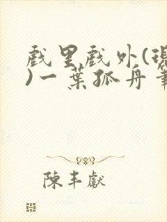 戏里戏外(现场)一叶孤舟笔趣阁全文