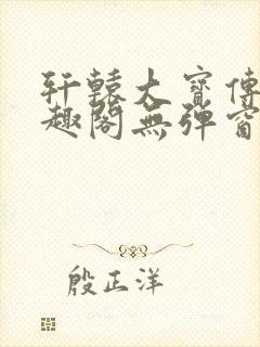 轩辕大宝传奇笔趣阁无弹窗