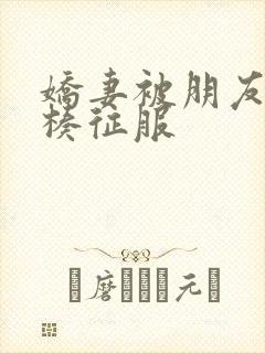 娇妻被朋友大肉楱征服