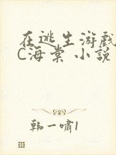 在逃生游戏里挨C海棠 小说