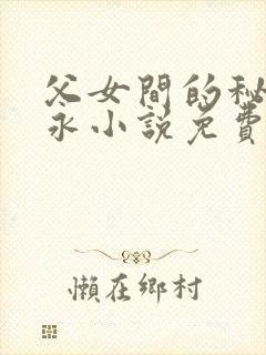 父女间的秘密赵永小说免费阅读