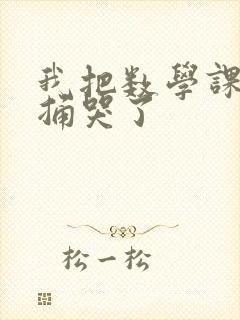 我把数学课代表捅哭了