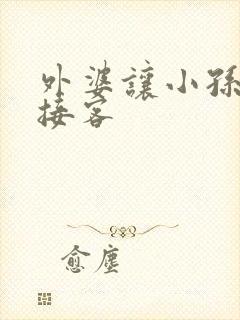 外婆让小孙女去接客