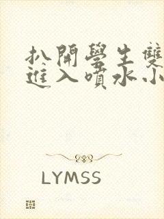 扒开学生双腿猛进入喷水小说