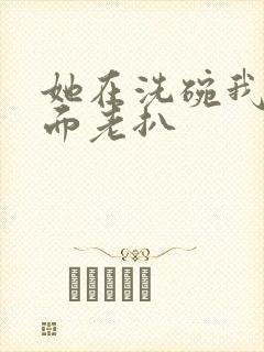 她在洗碗我在后面老扒