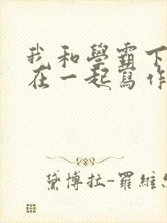 我和学霸下面连在一起写作业小说