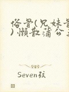 俗骨(兄妹骨科) 懒散蒲公英结局